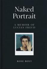 Naked Portrait: A Memoir of Lucien Freud