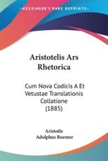 Aristotelis Ars Rhetorica - Aristotle (author), Adolphus Roemer (editor)