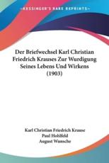 Der Briefwechsel Karl Christian Friedrich Krauses Zur Wurdigung Seines Lebens Und Wirkens (1903) - Karl Christian Friedrich Krause (author), Paul Hohlfeld (editor), August Wunsche (editor)