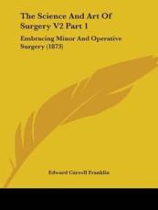 The Science And Art Of Surgery V2 Part 1 - Edward Carroll Franklin (author)