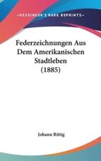 Federzeichnungen Aus Dem Amerikanischen Stadtleben (1885) - Johann Rittig (author)