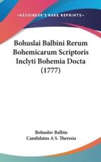 Bohuslai Balbini Rerum Bohemicarum Scriptoris Inclyti Bohemia Docta (1777) - Bohuslav Balbin, Candidatus A S Theresia