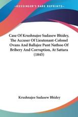Case Of Krushnajee Sudasew Bhidey, The Accuser Of Lieutenant-Colonel Ovans And Ballajee Punt Nathoo Of Bribery And Corruption, At Sattara (1845) - Krushnajee Sudasew Bhidey (author)