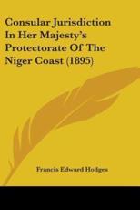Consular Jurisdiction In Her Majesty's Protectorate Of The Niger Coast (1895) - Francis Edward Hodges (editor)