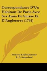 Correspondance D'Un Habitant De Paris Avec Ses Amis De Suisse Et D'Angleterre (1791) - Francois-Louis Escherny, R G Sutherland