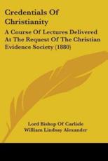 Credentials Of Christianity - Lord Bishop of Carlisle (author), William Lindsay Alexander (author), Earl Of Harrowby (foreword)