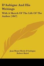 D'Aubigne And His Writings - Jean Henri Merle D'Aubigne, Robert Baird