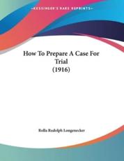 How To Prepare A Case For Trial (1916) - Rolla Rudolph Longenecker