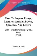 How To Prepare Essays, Lectures, Articles, Books, Speeches, And Letters - Eustace H Miles (author)