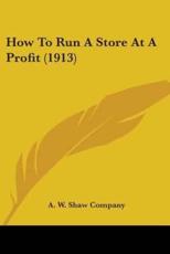 How to Run a Store at a Profit (1913) - W Shaw Company A W Shaw Company (author)
