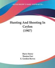 Hunting And Shooting In Ceylon (1907) - Harry Storey (author), Thomas Farr (other), E Gordon Reeves (other)
