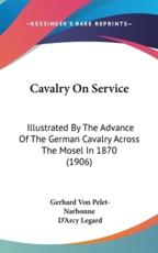 Cavalry On Service - Gerhard Von Pelet-Narbonne (author), D'Arcy Legard (translator)