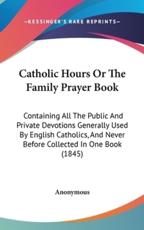Catholic Hours Or The Family Prayer Book - Anonymous (author)
