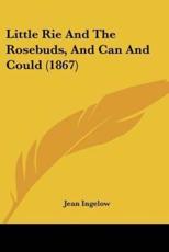 Little Rie And The Rosebuds, And Can And Could (1867) - Jean Ingelow (author)