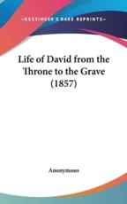 Life of David from the Throne to the Grave (1857) - Anonymous (author)