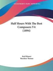 Half Hours With The Best Composers V4 (1894) - Karl Klauser (author), Theodore Thomas (introduction)