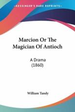 Marcion Or The Magician Of Antioch - William Tandy