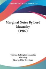 Marginal Notes By Lord Macaulay (1907) - Thomas Babington Macaulay Macaulay (author), George Otto Trevelyan (editor)