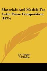 Materials And Models For Latin Prose Composition (1875) - J Y Sargent, T F Dallin