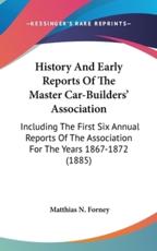 History And Early Reports Of The Master Car-Builders' Association - Matthias N Forney (author)
