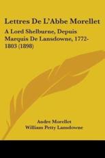 Lettres De L'Abbe Morellet - Andre Morellet, William Petty Lansdowne, Edmond George Fitzmaurice