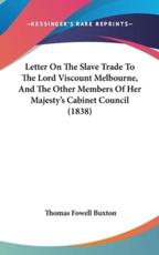 Letter On The Slave Trade To The Lord Viscount Melbourne, And The Other Members Of Her Majesty's Cabinet Council (1838) - Thomas Fowell Buxton