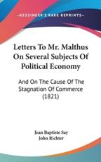 Letters To Mr. Malthus On Several Subjects Of Political Economy - Jean Baptiste Say (author), John Richter (translator)