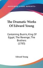 The Dramatic Works Of Edward Young - Edward Young
