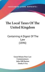 The Local Taxes Of The United Kingdom - Great Britain Poor Law Commissioners, John Hill Burton (other), Danby P Fry (foreword)