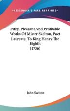 Pithy, Pleasant And Profitable Works Of Mister Skelton, Poet Laureate, To King Henry The Eighth (1736) - Professor John Skelton