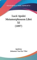 Lucii Apulei Metamorphoseon Libri XI (1897) - Apuleius, Johannes Van Der Vliet