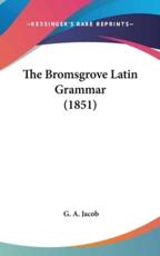 The Bromsgrove Latin Grammar (1851) - G a Jacob