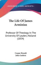 The Life Of James Arminius - Caspar Brandt (author), John Guthrie (translator)