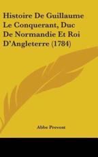 Histoire De Guillaume Le Conquerant, Duc De Normandie Et Roi D'Angleterre (1784) - Abbe Prevost