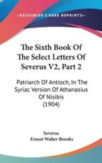 The Sixth Book Of The Select Letters Of Severus V2, Part 2 - Severus (author), Ernest Walter Brooks (editor)