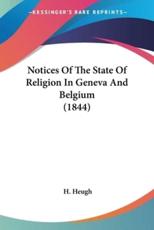 Notices of the State of Religion in Geneva and Belgium (1844) - H Heugh (author)