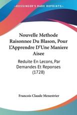 Nouvelle Methode Raisonnee Du Blason, Pour L'Apprendre D'Une Maniere Aisee - Francois Claude Menestrier