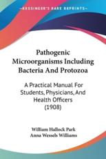 Pathogenic Microorganisms Including Bacteria And Protozoa - William Hallock Park (author), Anna Wessels Williams (other)