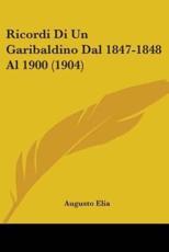 Ricordi Di Un Garibaldino Dal 1847-1848 Al 1900 (1904) - Augusto Elia (author)