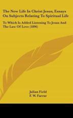 The New Life In Christ Jesus, Essays On Subjects Relating To Spiritual Life - Julian Field (editor), F W Farrar (introduction)