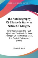 The Autobiography Of Elizabeth Storie, A Native Of Glasgow - Elizabeth Storie