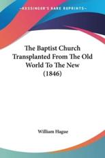 The Baptist Church Transplanted From The Old World To The New (1846) - William Hague (author)