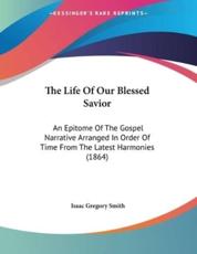 The Life Of Our Blessed Savior: An Epitome Of The Gospel Narrative Arranged In Order Of Time From The Latest Harmonies (1864)