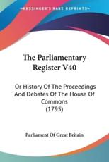 The Parliamentary Register V40 - Parliament of Great Britain