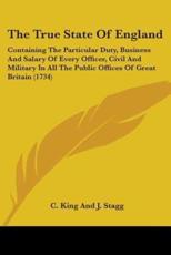The True State Of England: Containing The Particular Duty, Business And Salary Of Every Officer, Civil And Military In All The Public Offices Of Great Britain (1734)