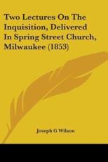 Two Lectures On The Inquisition, Delivered In Spring Street Church, Milwaukee (1853) - Joseph G Wilson