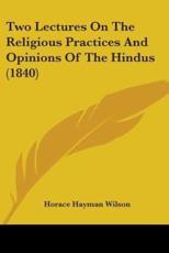 Two Lectures On The Religious Practices And Opinions Of The Hindus (1840) - Horace Hayman Wilson