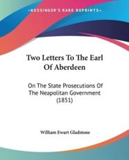 Two Letters To The Earl Of Aberdeen - William Ewart Gladstone