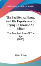 The Bad Boy at Home, and His Experiences in Trying to Become an Editor - Walter T Gray (author)