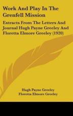 Work and Play in the Grenfell Mission - Hugh Payne Greeley (author), Floretta Elmore Greeley (author), Wilfred T Grenfell (introduction)